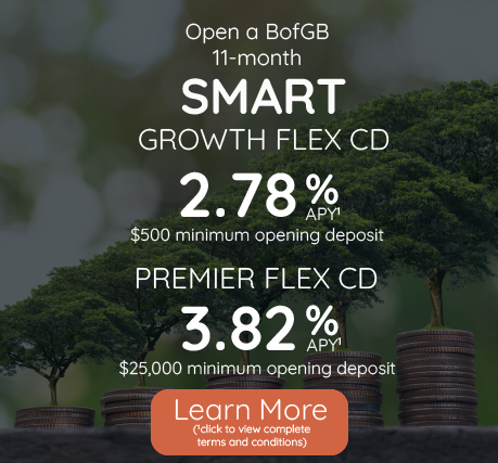 open a BofGB smart growth flex cd - 2.78% APY with a $500 minimum deposit and 3.82% APY with a $25,000 minimum opening deposit. Click to learn more and view complete terms and conditions.